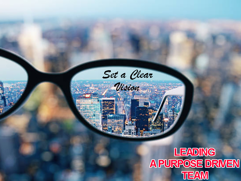 LEADING A PURPOSE DRIVEN TEAM: SET A CLEAR VISION